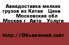 Авиадоставка мелких грузов из Китая › Цена ­ 100 - Московская обл., Москва г. Авто » Услуги   